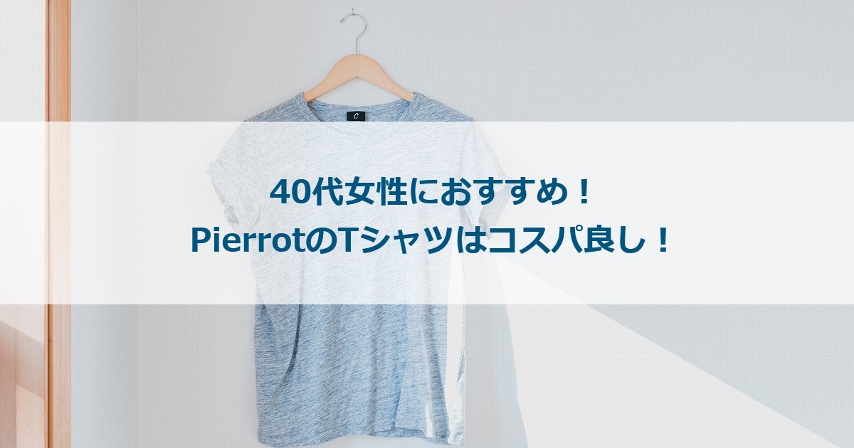 40代女性におすすめ Pierrotのｔシャツはコスパ良し ありメモ